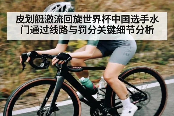皮划艇激流回旋世界杯中国选手水门通过线路与罚分关键细节分析