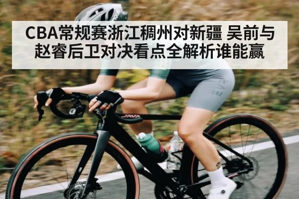 CBA常规赛浙江稠州对新疆 吴前与赵睿后卫对决看点全解析谁能赢