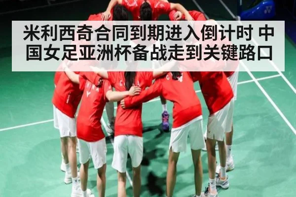 米利西奇合同到期进入倒计时 中国女足亚洲杯备战走到关键路口