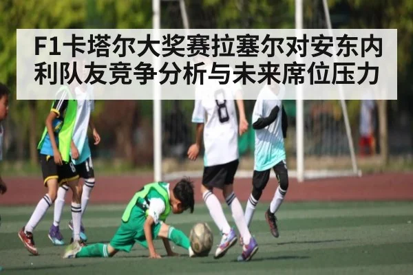 F1卡塔尔大奖赛拉塞尔对安东内利队友竞争分析与未来席位压力